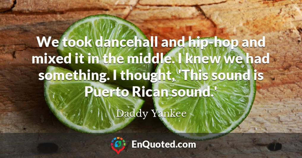 We took dancehall and hip-hop and mixed it in the middle. I knew we had something. I thought, 'This sound is Puerto Rican sound.'