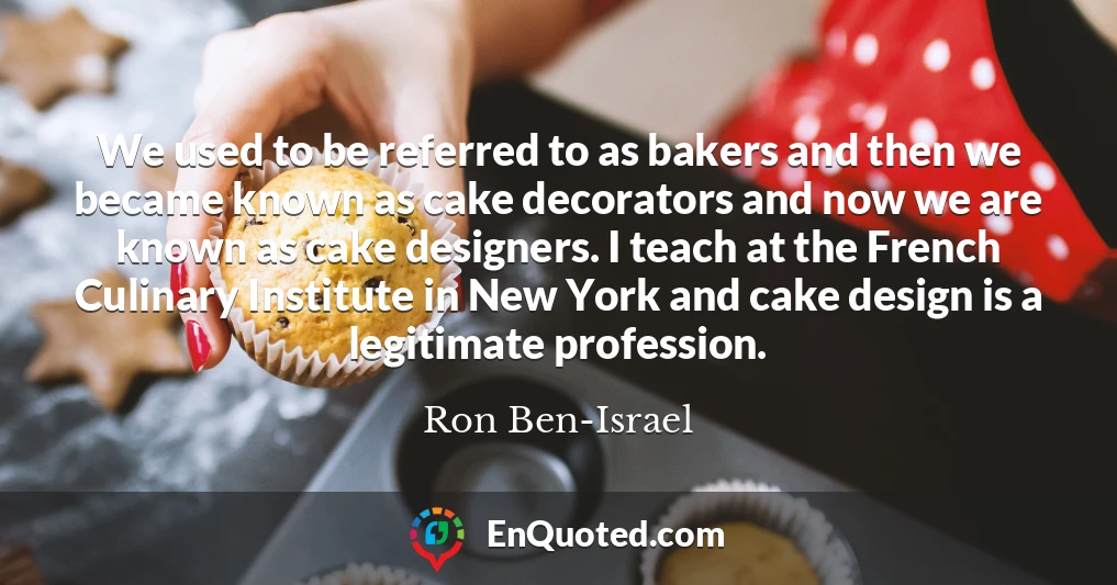We used to be referred to as bakers and then we became known as cake decorators and now we are known as cake designers. I teach at the French Culinary Institute in New York and cake design is a legitimate profession.
