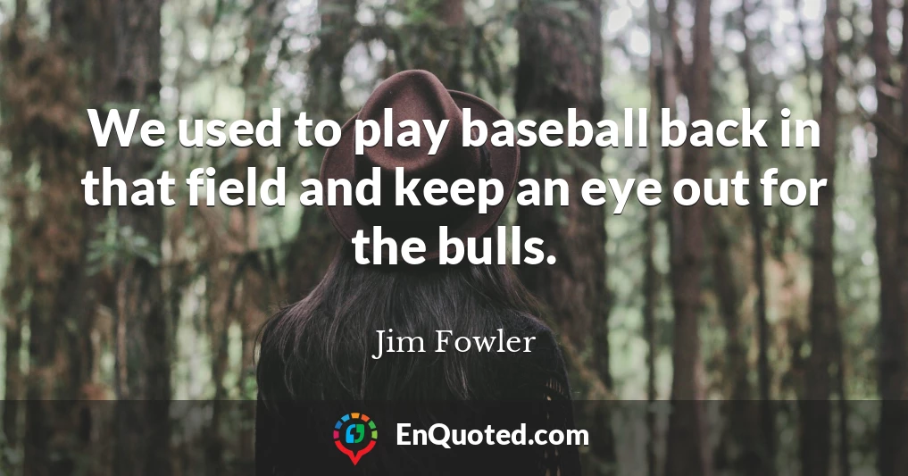 We used to play baseball back in that field and keep an eye out for the bulls.