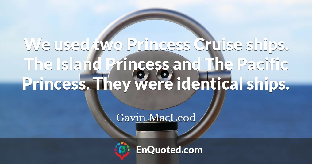 We used two Princess Cruise ships. The Island Princess and The Pacific Princess. They were identical ships.