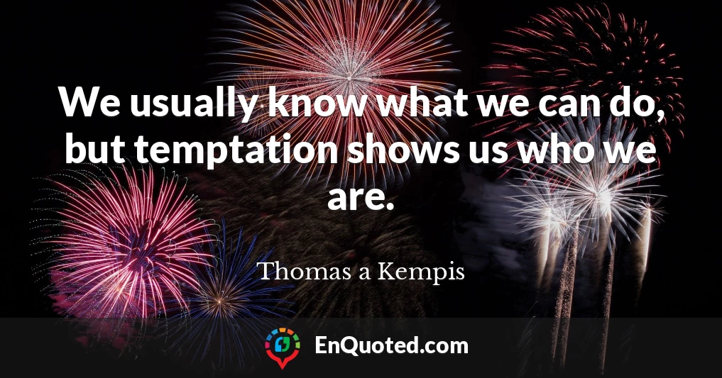 We usually know what we can do, but temptation shows us who we are.