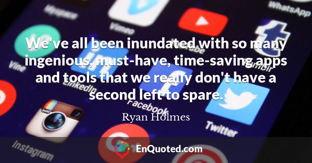 We've all been inundated with so many ingenious, must-have, time-saving apps and tools that we really don't have a second left to spare.