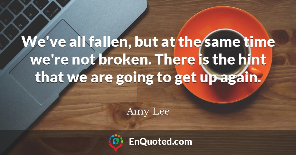 We've all fallen, but at the same time we're not broken. There is the hint that we are going to get up again.
