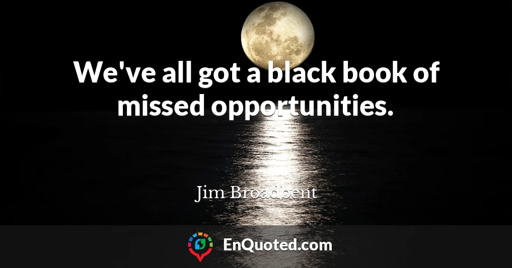 We've all got a black book of missed opportunities.