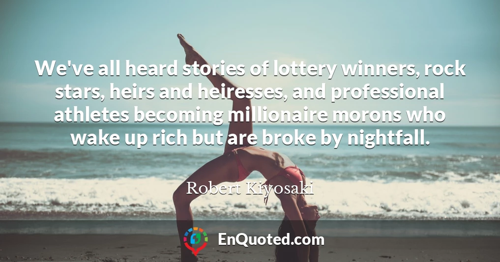 We've all heard stories of lottery winners, rock stars, heirs and heiresses, and professional athletes becoming millionaire morons who wake up rich but are broke by nightfall.