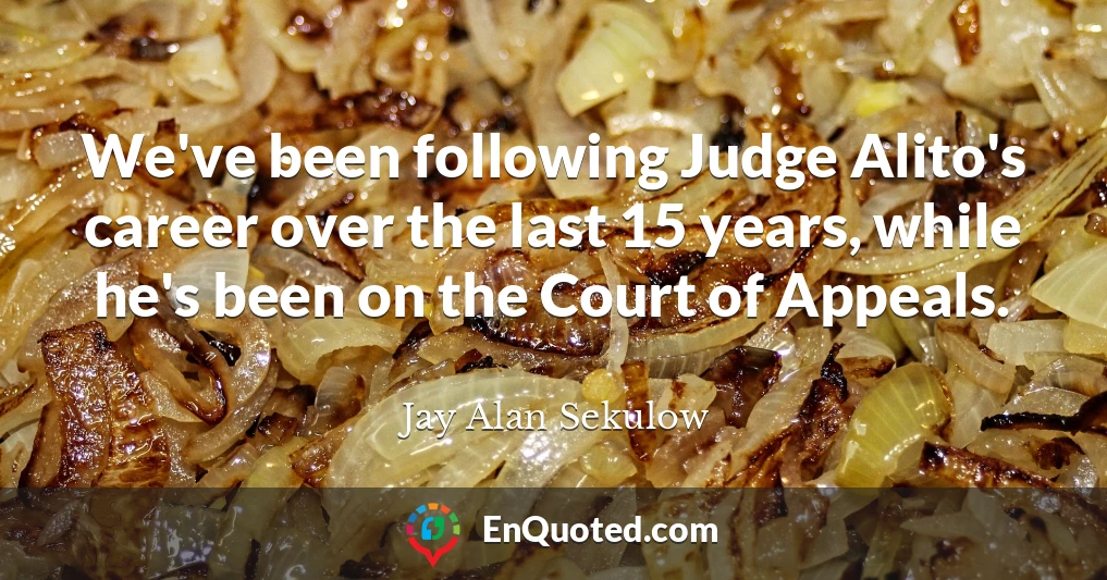 We've been following Judge Alito's career over the last 15 years, while he's been on the Court of Appeals.