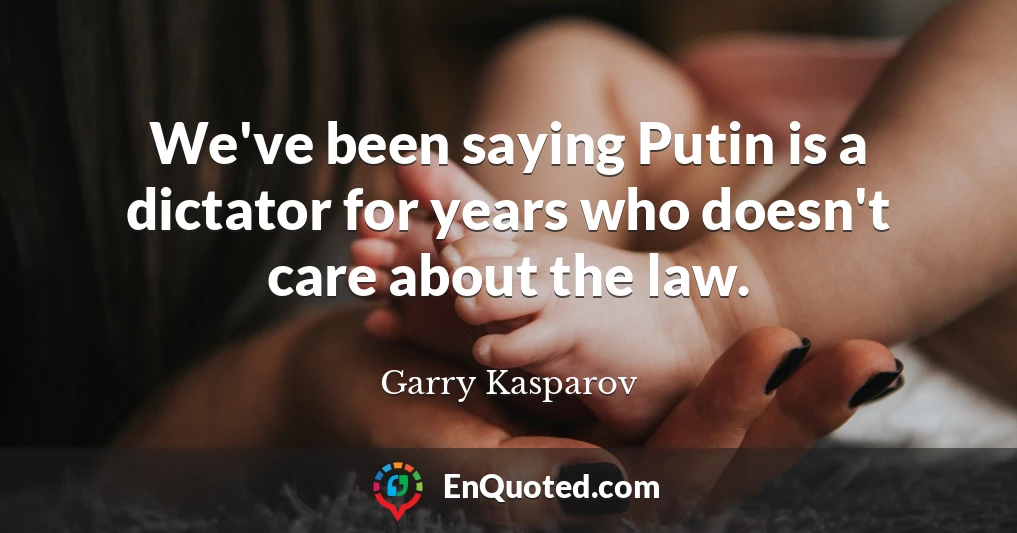 We've been saying Putin is a dictator for years who doesn't care about the law.