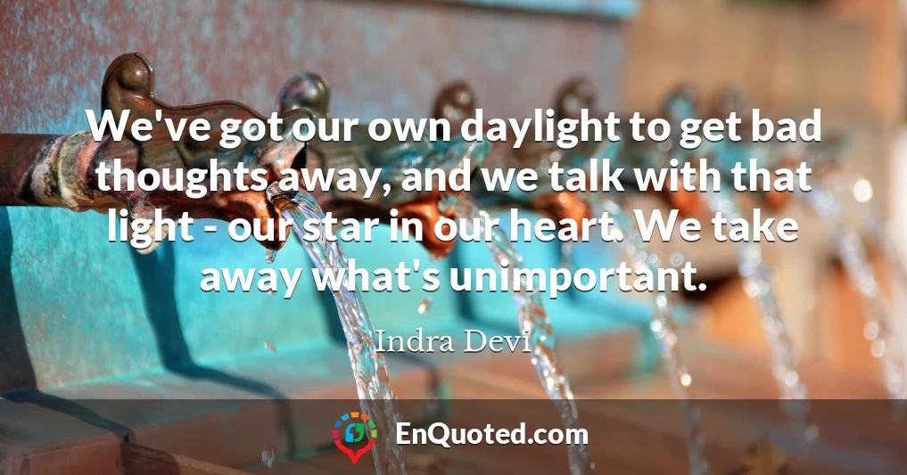 We've got our own daylight to get bad thoughts away, and we talk with that light - our star in our heart. We take away what's unimportant.