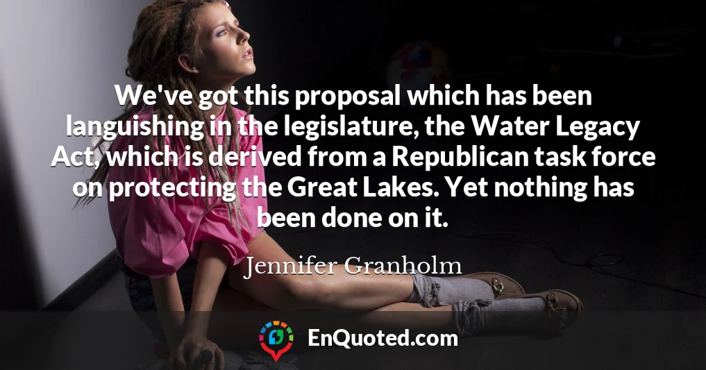 We've got this proposal which has been languishing in the legislature, the Water Legacy Act, which is derived from a Republican task force on protecting the Great Lakes. Yet nothing has been done on it.