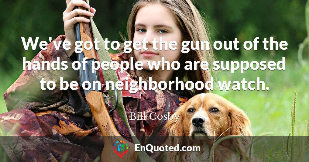 We've got to get the gun out of the hands of people who are supposed to be on neighborhood watch.