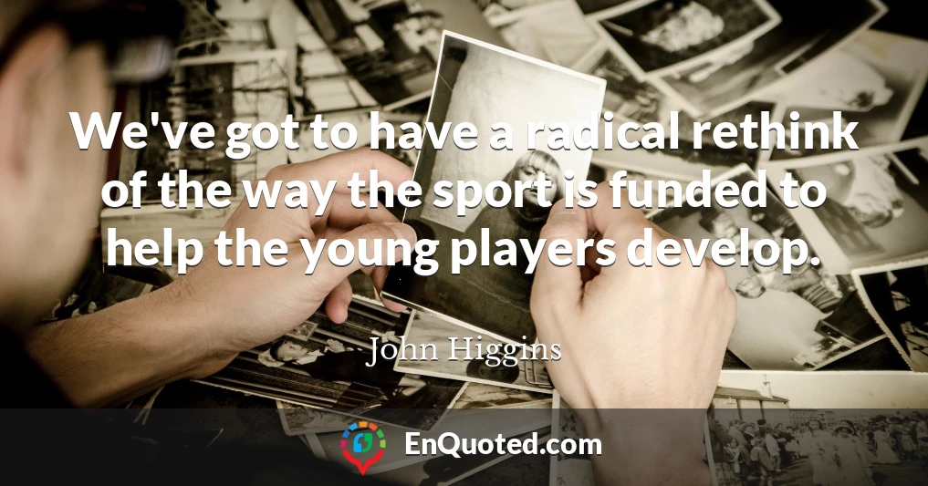 We've got to have a radical rethink of the way the sport is funded to help the young players develop.
