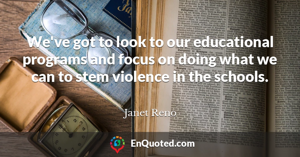 We've got to look to our educational programs and focus on doing what we can to stem violence in the schools.