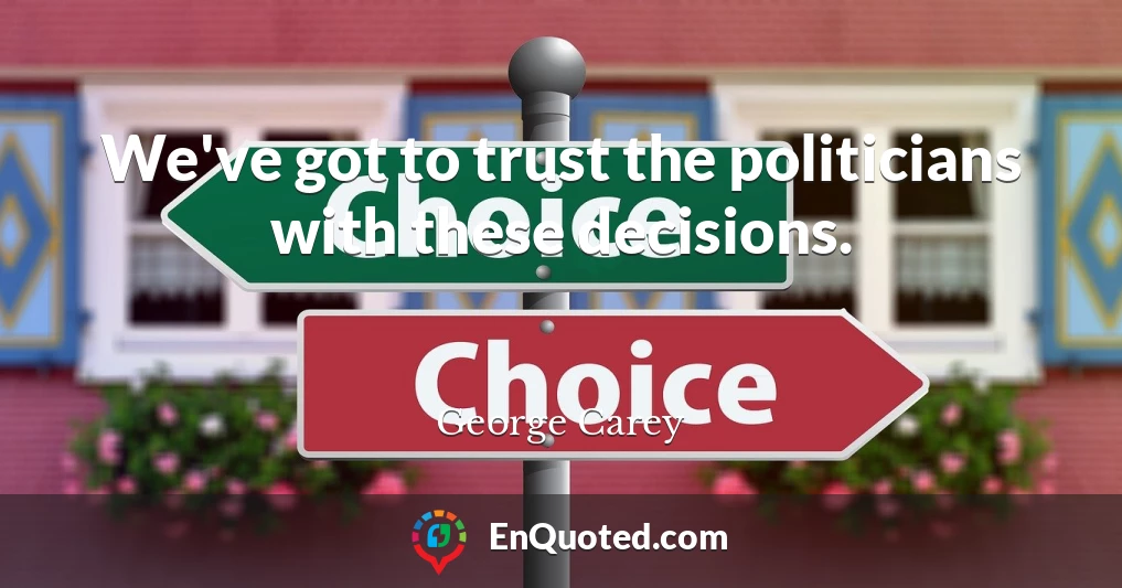 We've got to trust the politicians with these decisions.