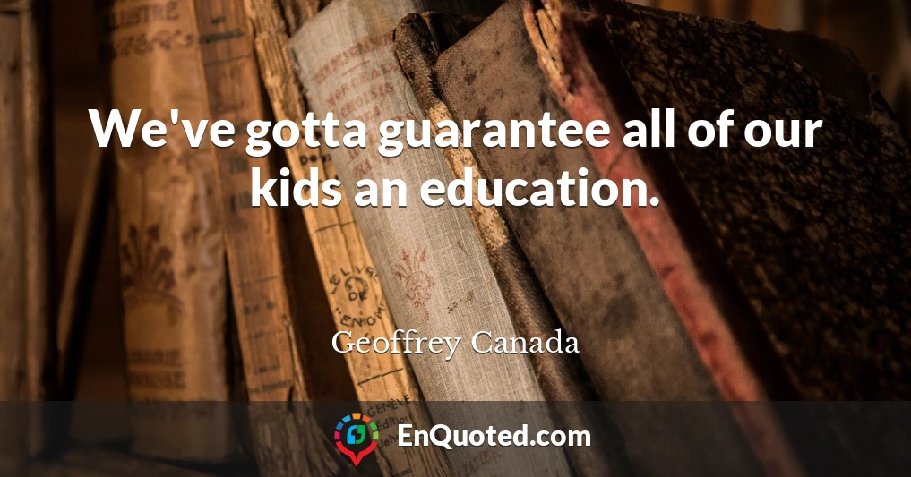 We've gotta guarantee all of our kids an education.