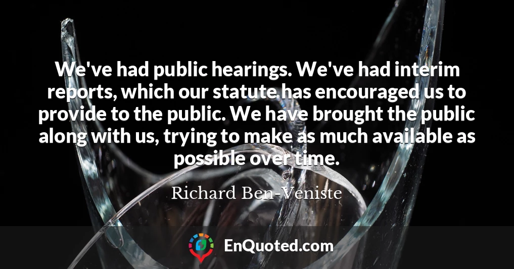 We've had public hearings. We've had interim reports, which our statute has encouraged us to provide to the public. We have brought the public along with us, trying to make as much available as possible over time.