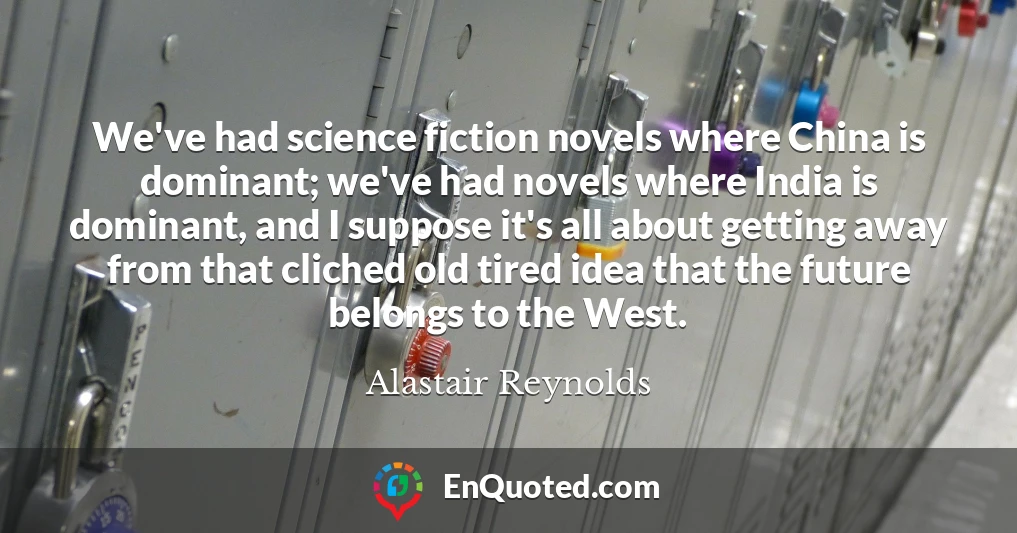 We've had science fiction novels where China is dominant; we've had novels where India is dominant, and I suppose it's all about getting away from that cliched old tired idea that the future belongs to the West.