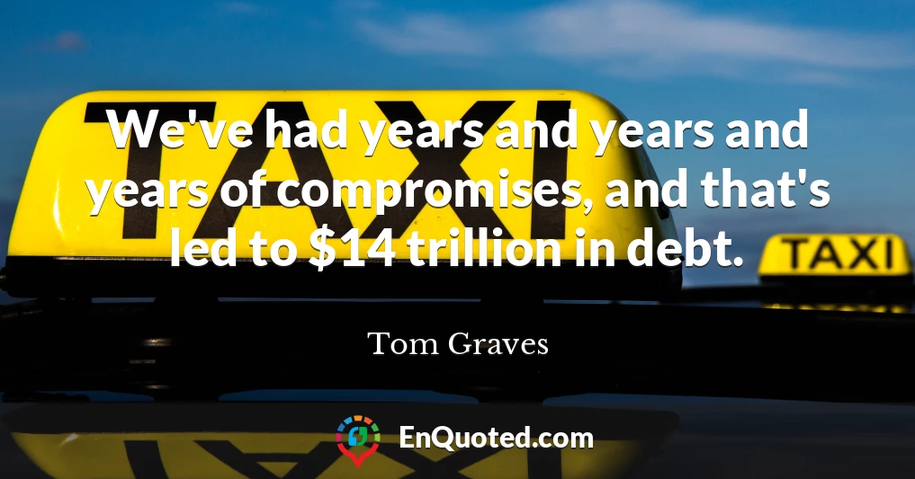 We've had years and years and years of compromises, and that's led to $14 trillion in debt.