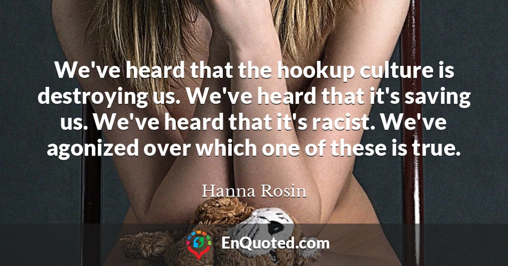 We've heard that the hookup culture is destroying us. We've heard that it's saving us. We've heard that it's racist. We've agonized over which one of these is true.