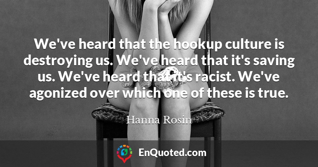 We've heard that the hookup culture is destroying us. We've heard that it's saving us. We've heard that it's racist. We've agonized over which one of these is true.