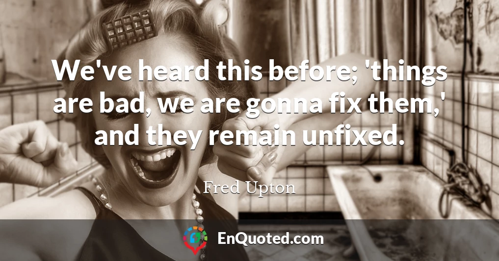 We've heard this before; 'things are bad, we are gonna fix them,' and they remain unfixed.