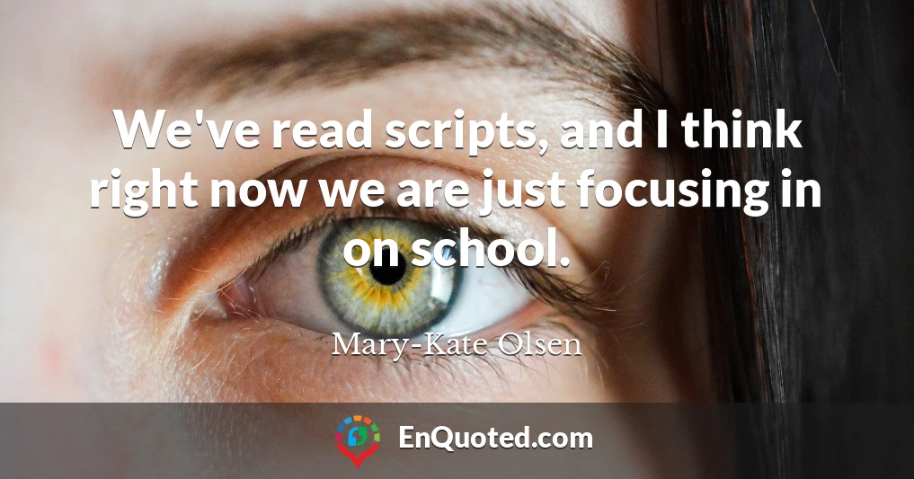 We've read scripts, and I think right now we are just focusing in on school.
