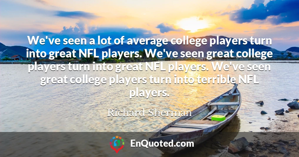 We've seen a lot of average college players turn into great NFL players. We've seen great college players turn into great NFL players. We've seen great college players turn into terrible NFL players.