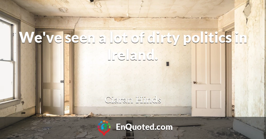 We've seen a lot of dirty politics in Ireland.