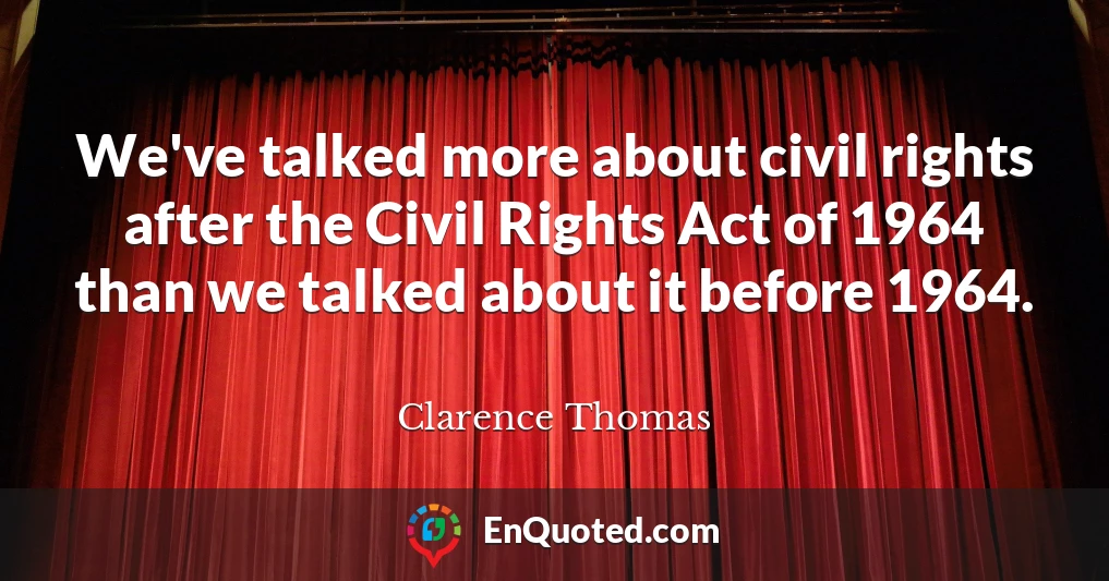 We've talked more about civil rights after the Civil Rights Act of 1964 than we talked about it before 1964.