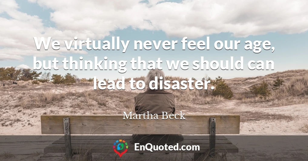 We virtually never feel our age, but thinking that we should can lead to disaster.