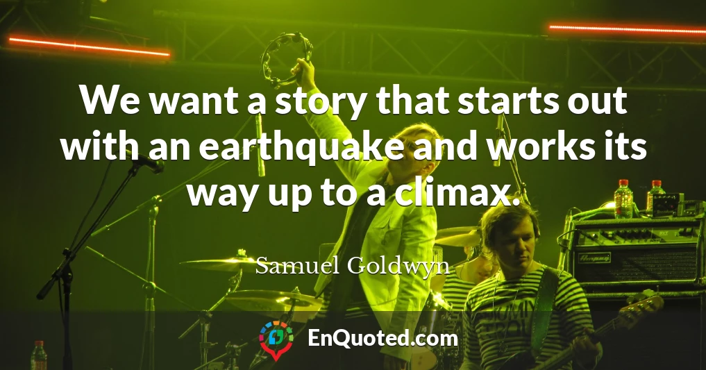 We want a story that starts out with an earthquake and works its way up to a climax.