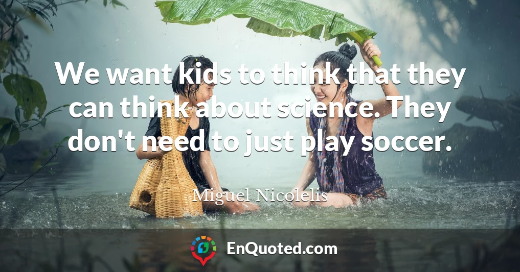 We want kids to think that they can think about science. They don't need to just play soccer.