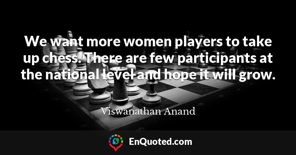We want more women players to take up chess. There are few participants at the national level and hope it will grow.