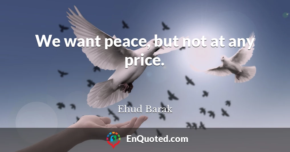 We want peace, but not at any price.