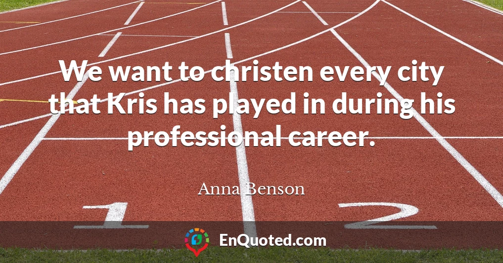 We want to christen every city that Kris has played in during his professional career.