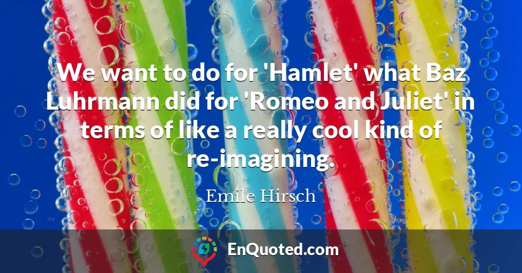 We want to do for 'Hamlet' what Baz Luhrmann did for 'Romeo and Juliet' in terms of like a really cool kind of re-imagining.