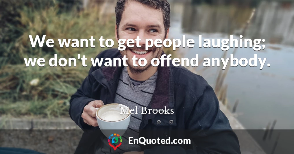 We want to get people laughing; we don't want to offend anybody.
