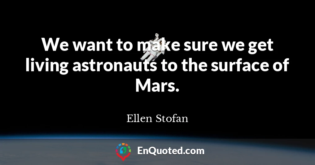 We want to make sure we get living astronauts to the surface of Mars.