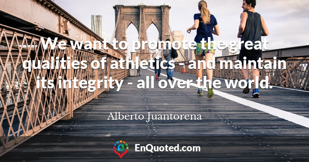 We want to promote the great qualities of athletics - and maintain its integrity - all over the world.
