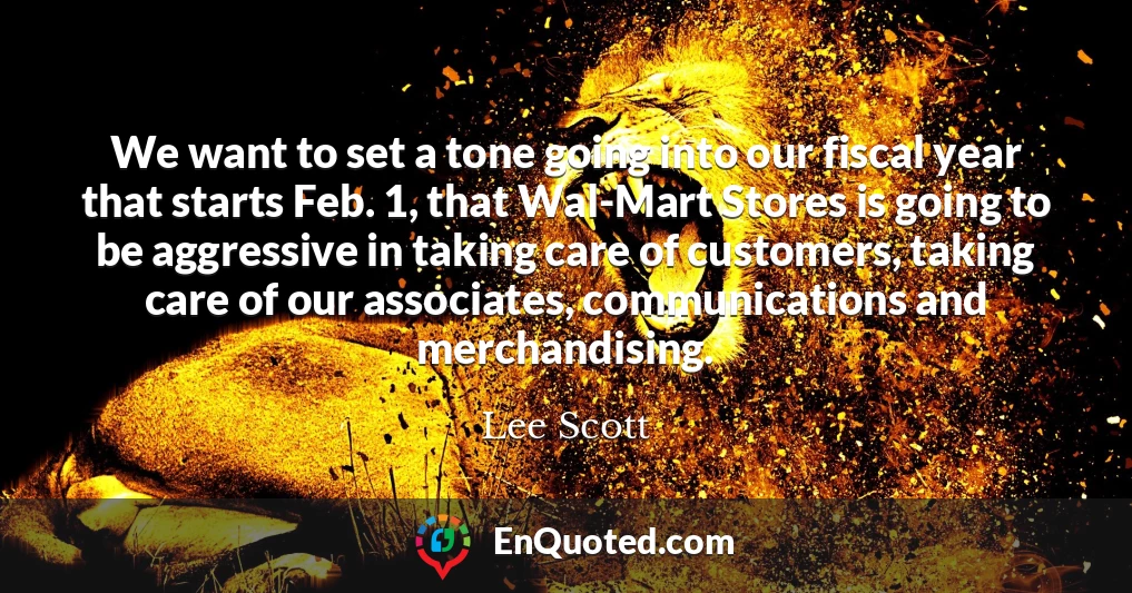 We want to set a tone going into our fiscal year that starts Feb. 1, that Wal-Mart Stores is going to be aggressive in taking care of customers, taking care of our associates, communications and merchandising.