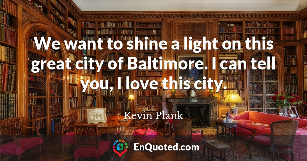 We want to shine a light on this great city of Baltimore. I can tell you, I love this city.