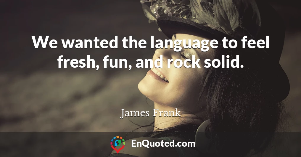 We wanted the language to feel fresh, fun, and rock solid.