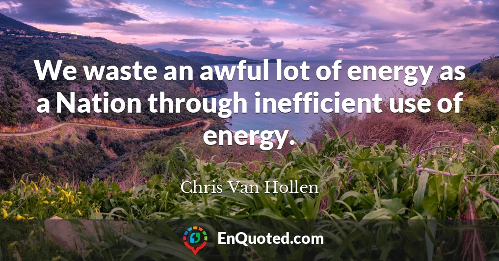 We waste an awful lot of energy as a Nation through inefficient use of energy.