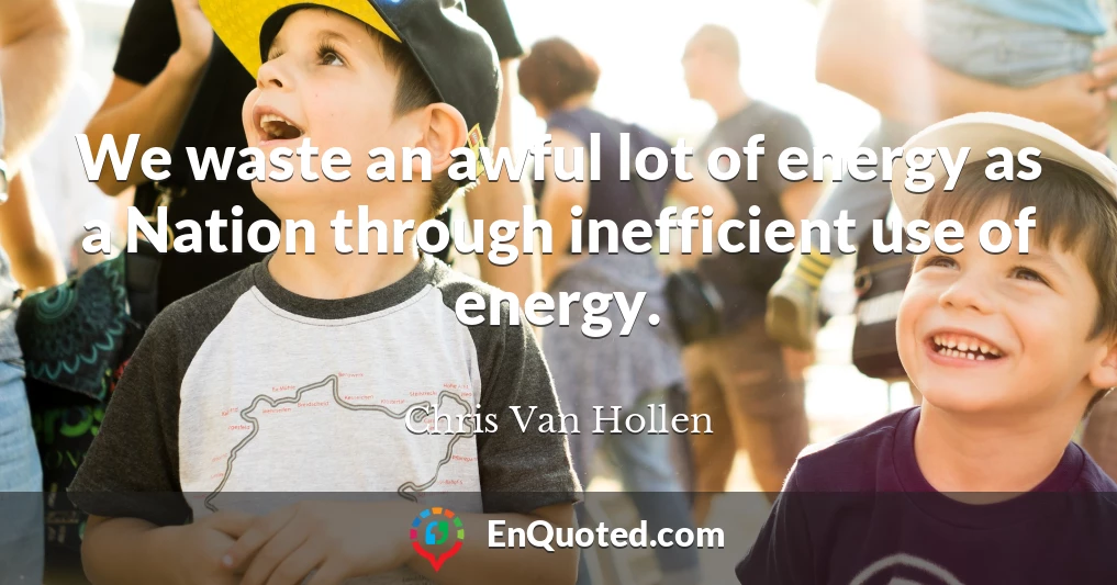 We waste an awful lot of energy as a Nation through inefficient use of energy.