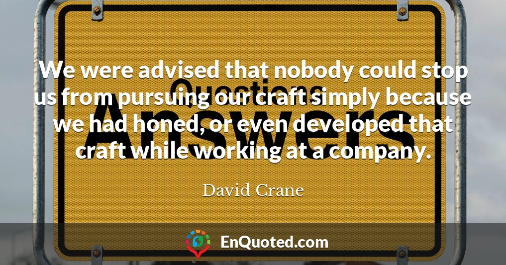 We were advised that nobody could stop us from pursuing our craft simply because we had honed, or even developed that craft while working at a company.