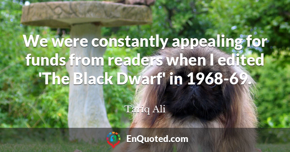 We were constantly appealing for funds from readers when I edited 'The Black Dwarf' in 1968-69.