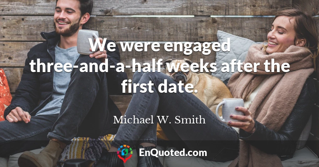 We were engaged three-and-a-half weeks after the first date.
