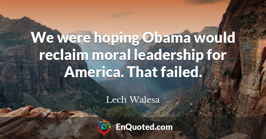 We were hoping Obama would reclaim moral leadership for America. That failed.