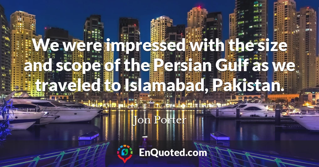 We were impressed with the size and scope of the Persian Gulf as we traveled to Islamabad, Pakistan.