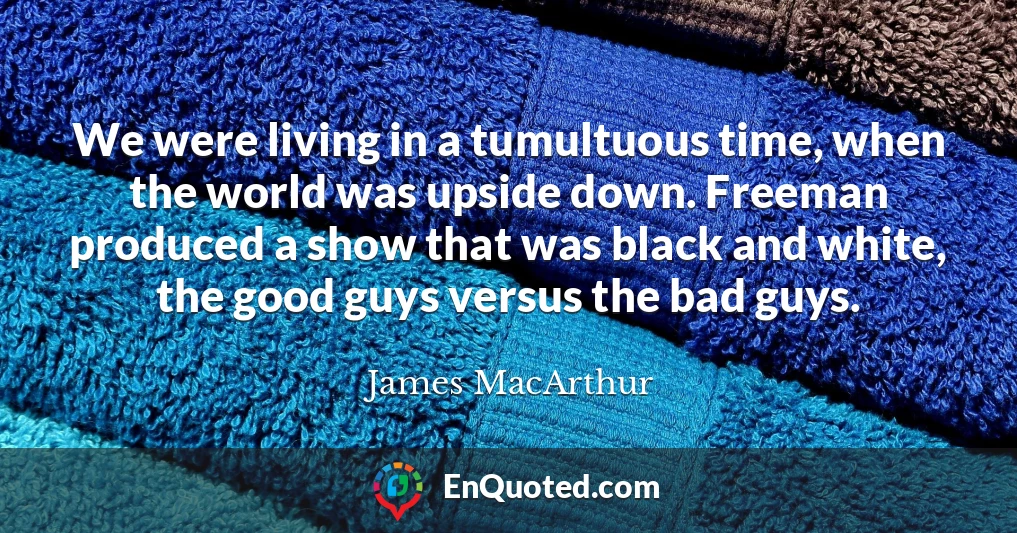 We were living in a tumultuous time, when the world was upside down. Freeman produced a show that was black and white, the good guys versus the bad guys.