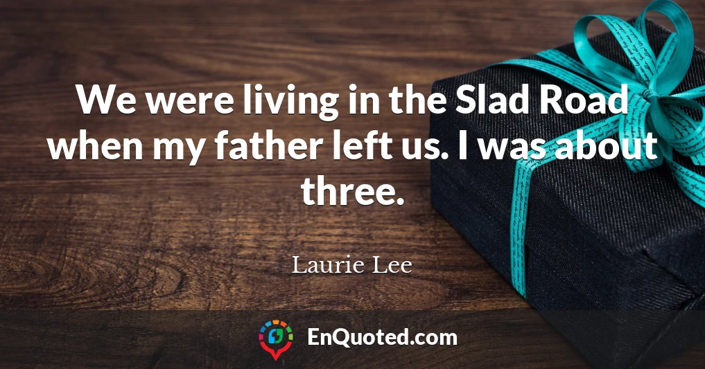 We were living in the Slad Road when my father left us. I was about three.